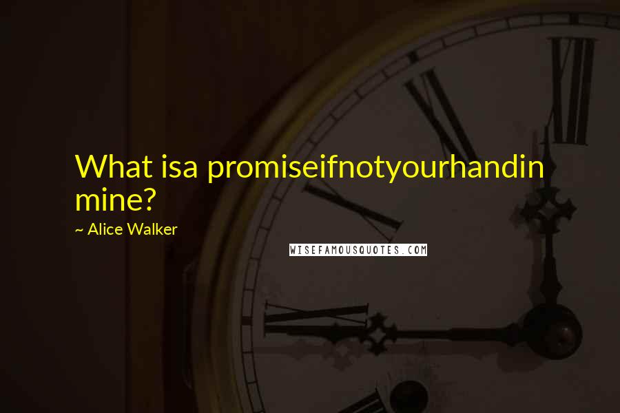 Alice Walker Quotes: What isa promiseifnotyourhandin mine?