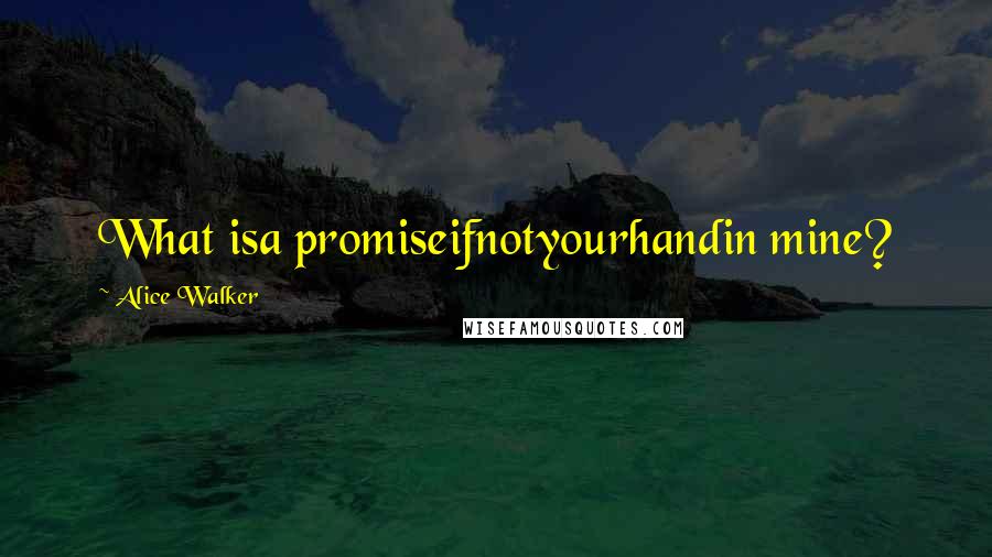 Alice Walker Quotes: What isa promiseifnotyourhandin mine?