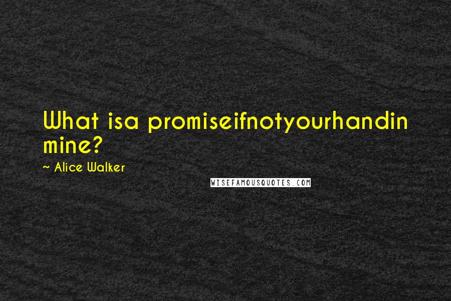 Alice Walker Quotes: What isa promiseifnotyourhandin mine?