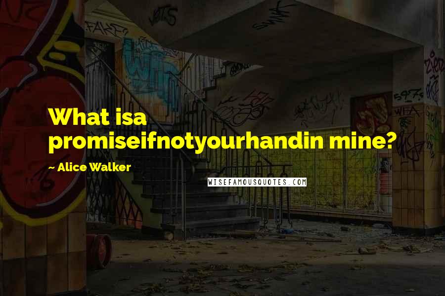 Alice Walker Quotes: What isa promiseifnotyourhandin mine?