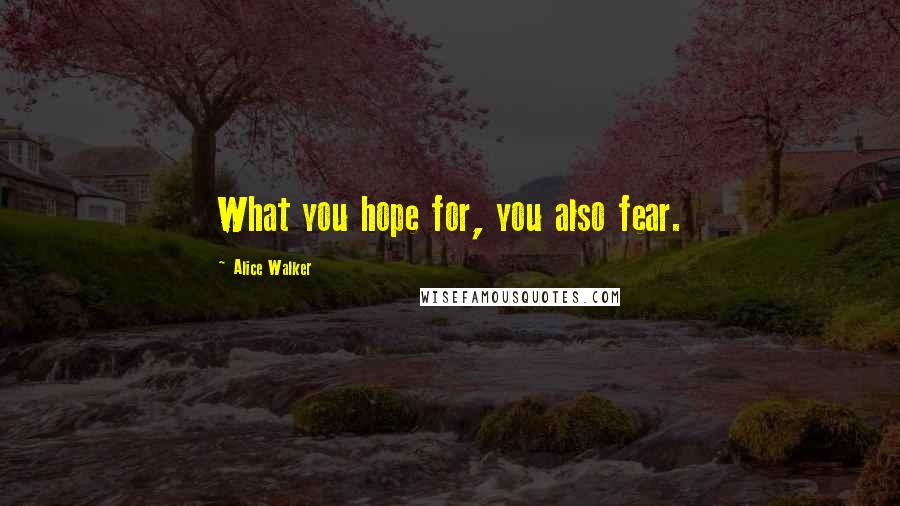 Alice Walker Quotes: What you hope for, you also fear.