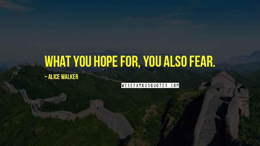 Alice Walker Quotes: What you hope for, you also fear.