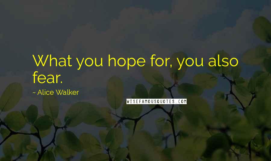 Alice Walker Quotes: What you hope for, you also fear.