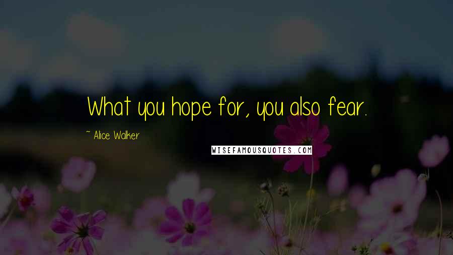 Alice Walker Quotes: What you hope for, you also fear.