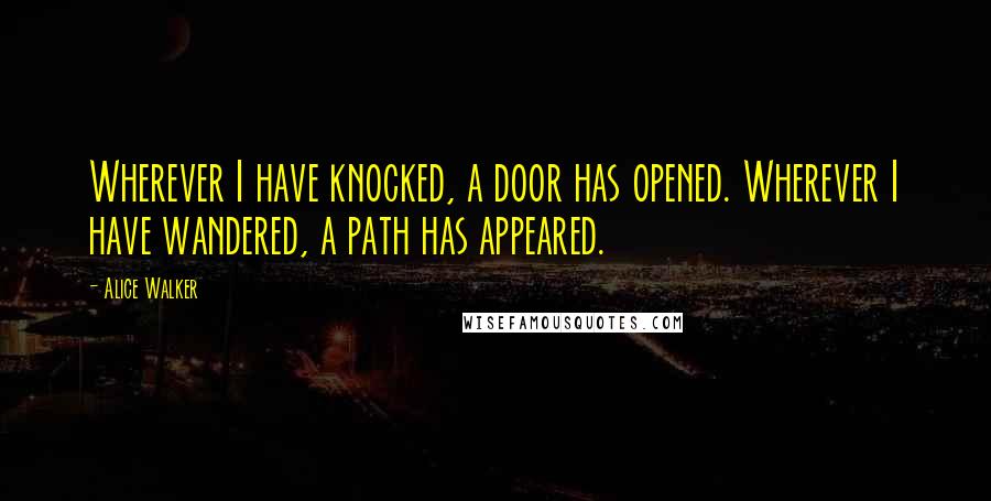 Alice Walker Quotes: Wherever I have knocked, a door has opened. Wherever I have wandered, a path has appeared.
