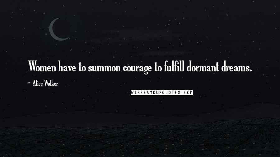 Alice Walker Quotes: Women have to summon courage to fulfill dormant dreams.