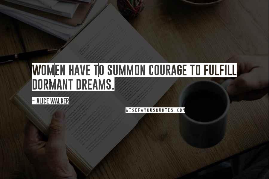 Alice Walker Quotes: Women have to summon courage to fulfill dormant dreams.