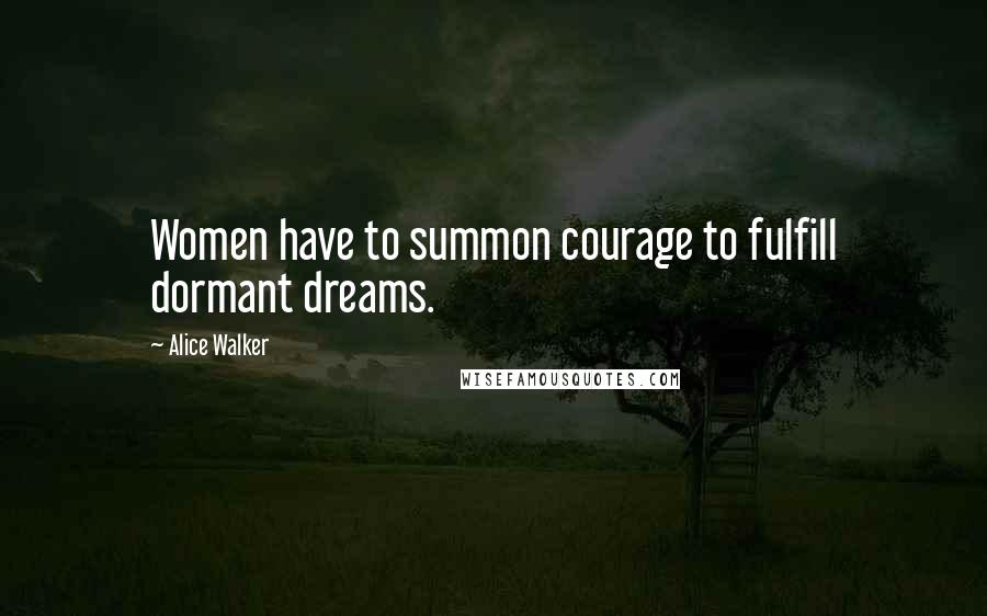 Alice Walker Quotes: Women have to summon courage to fulfill dormant dreams.