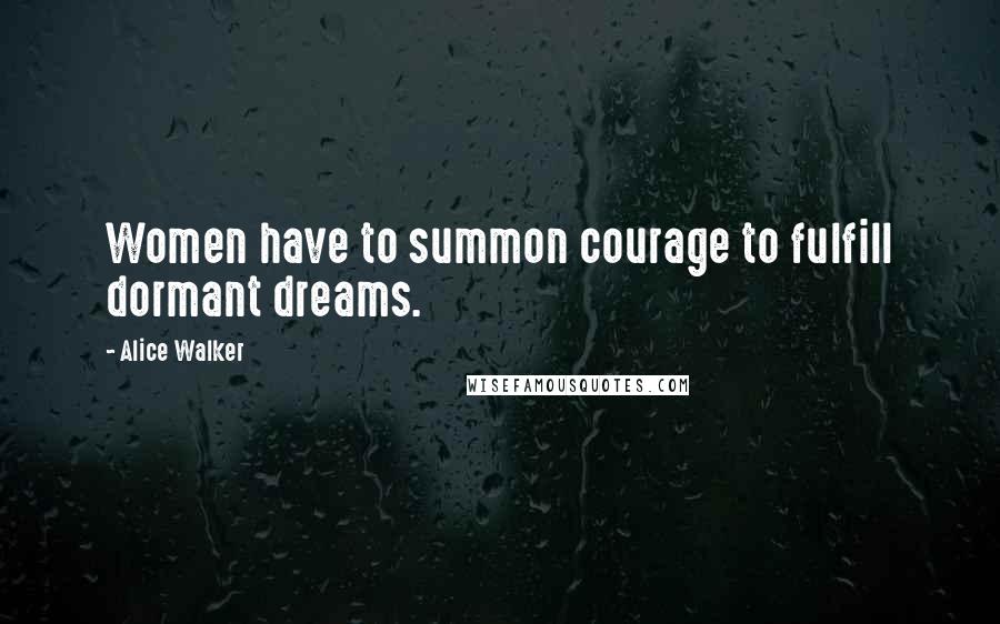 Alice Walker Quotes: Women have to summon courage to fulfill dormant dreams.