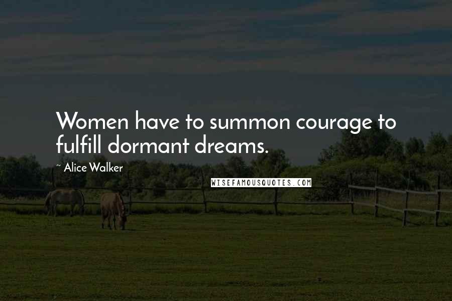 Alice Walker Quotes: Women have to summon courage to fulfill dormant dreams.
