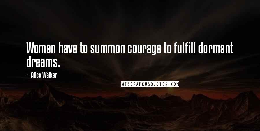 Alice Walker Quotes: Women have to summon courage to fulfill dormant dreams.