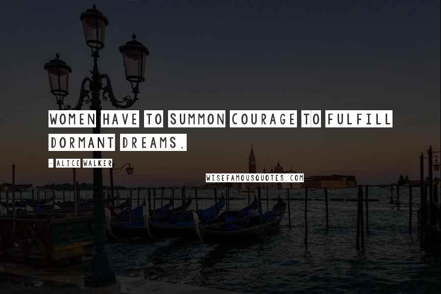 Alice Walker Quotes: Women have to summon courage to fulfill dormant dreams.