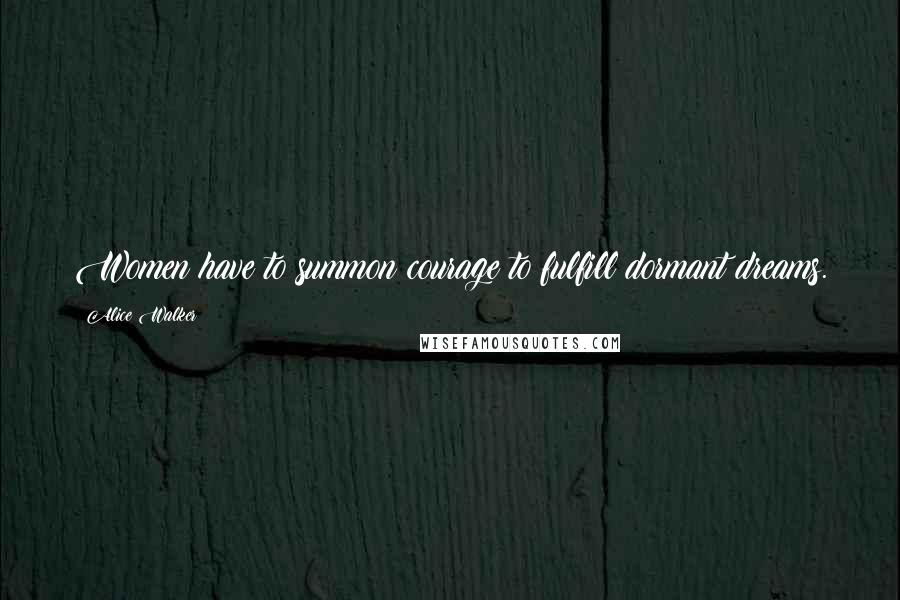 Alice Walker Quotes: Women have to summon courage to fulfill dormant dreams.