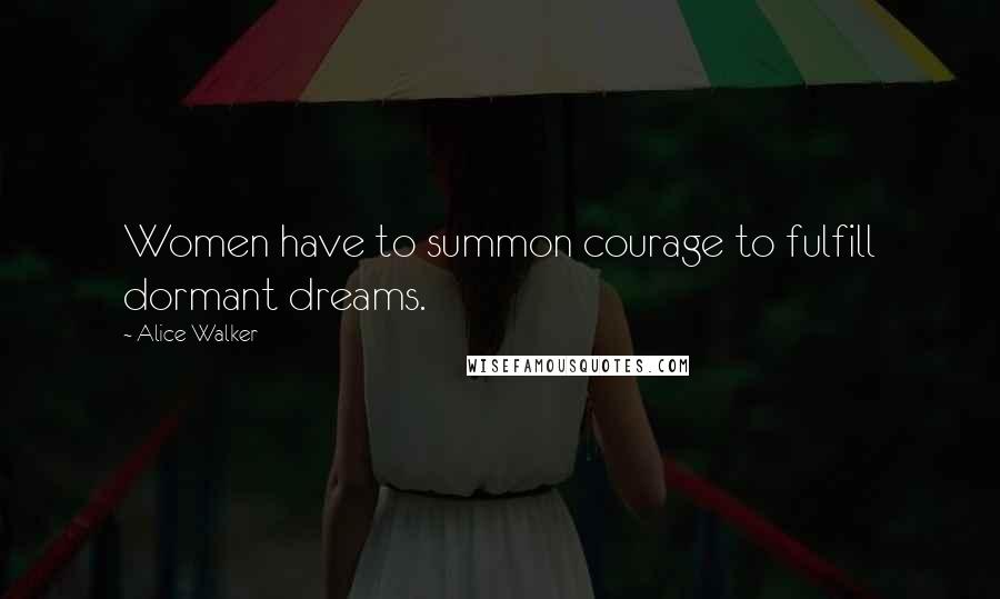 Alice Walker Quotes: Women have to summon courage to fulfill dormant dreams.