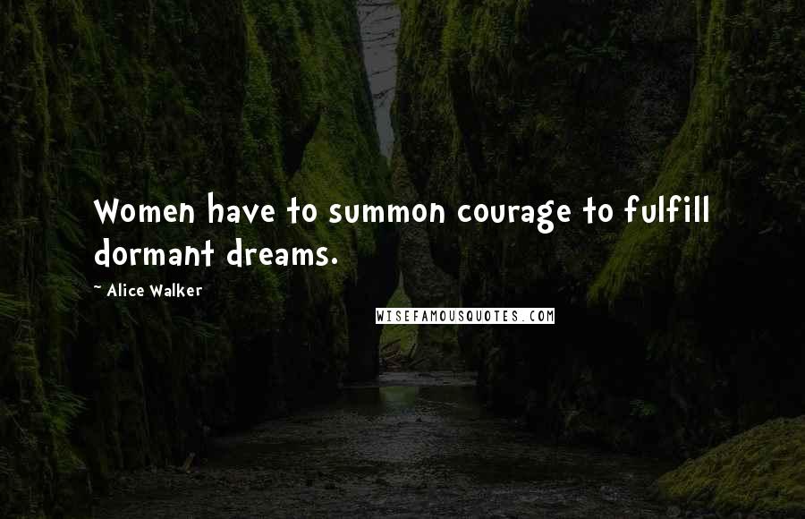 Alice Walker Quotes: Women have to summon courage to fulfill dormant dreams.