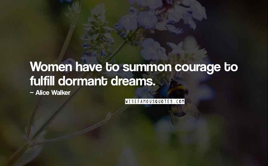 Alice Walker Quotes: Women have to summon courage to fulfill dormant dreams.