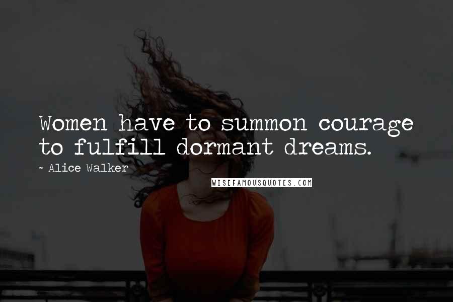 Alice Walker Quotes: Women have to summon courage to fulfill dormant dreams.