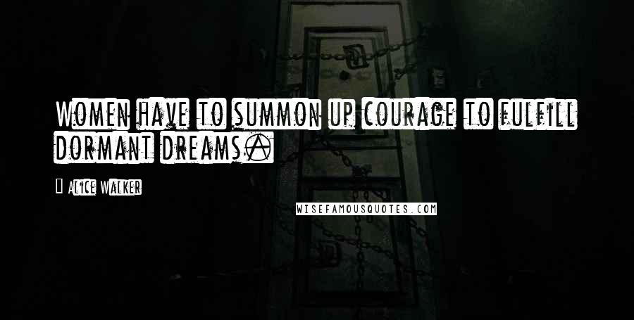 Alice Walker Quotes: Women have to summon up courage to fulfill dormant dreams.