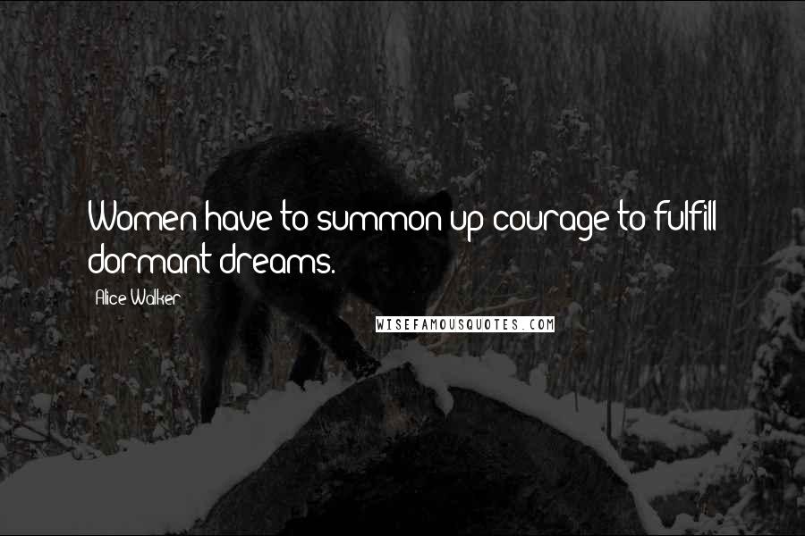 Alice Walker Quotes: Women have to summon up courage to fulfill dormant dreams.