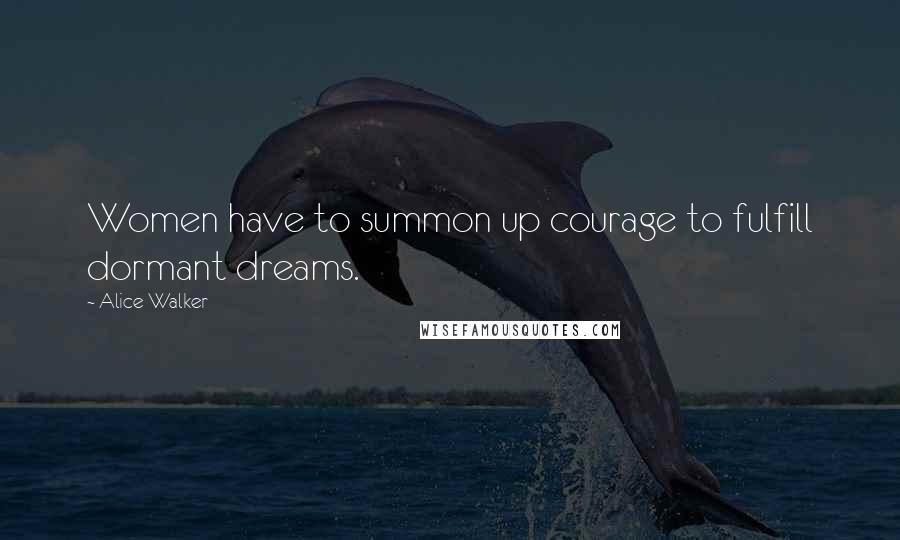 Alice Walker Quotes: Women have to summon up courage to fulfill dormant dreams.