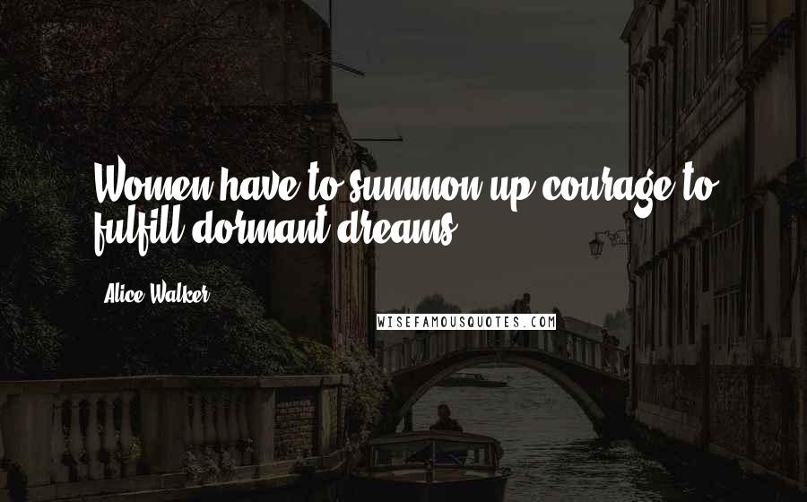 Alice Walker Quotes: Women have to summon up courage to fulfill dormant dreams.