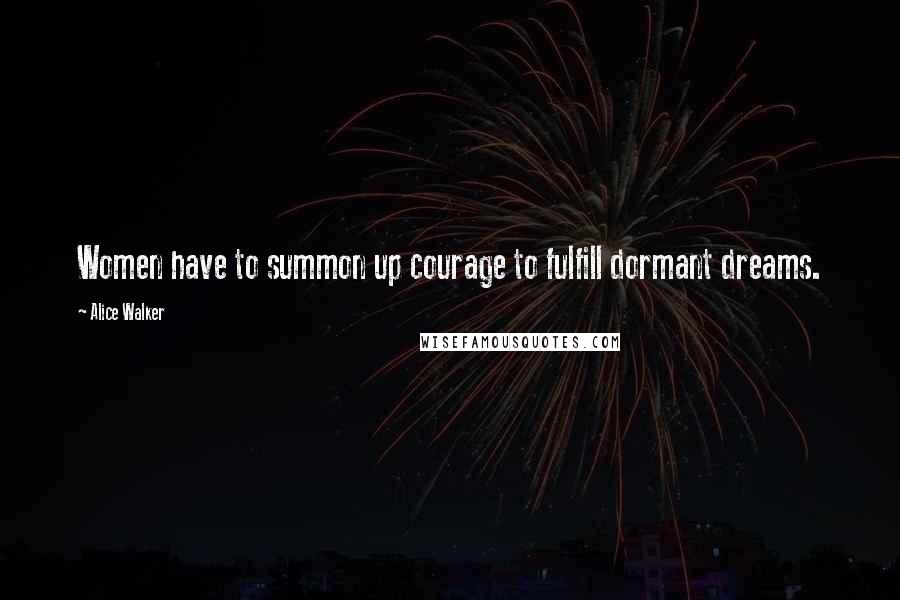 Alice Walker Quotes: Women have to summon up courage to fulfill dormant dreams.