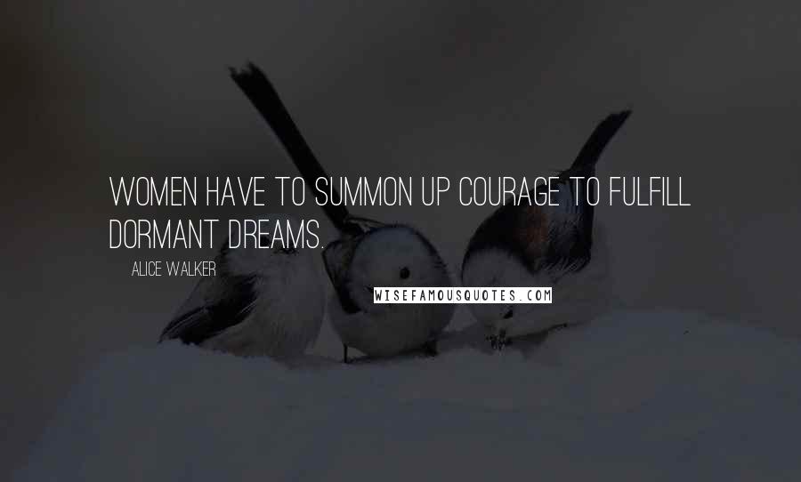 Alice Walker Quotes: Women have to summon up courage to fulfill dormant dreams.