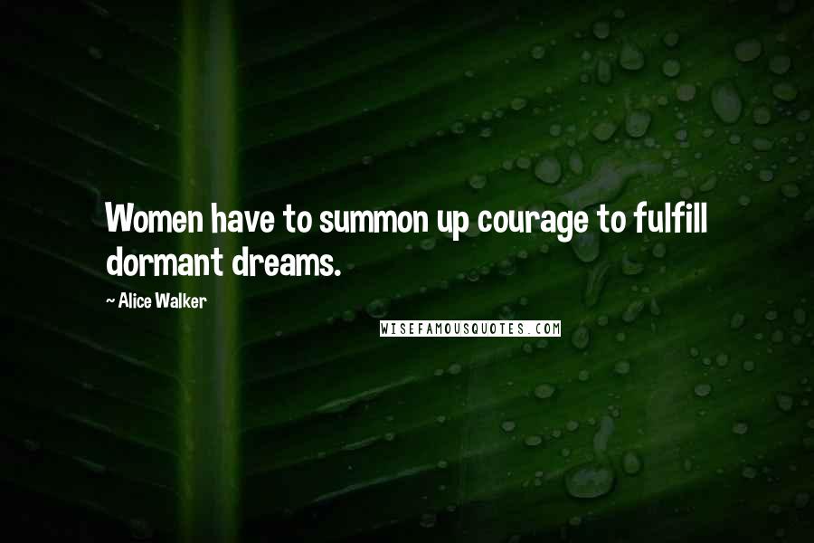 Alice Walker Quotes: Women have to summon up courage to fulfill dormant dreams.