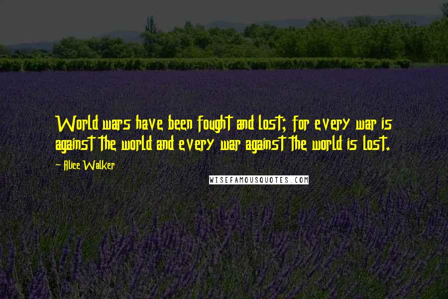 Alice Walker Quotes: World wars have been fought and lost; for every war is against the world and every war against the world is lost.