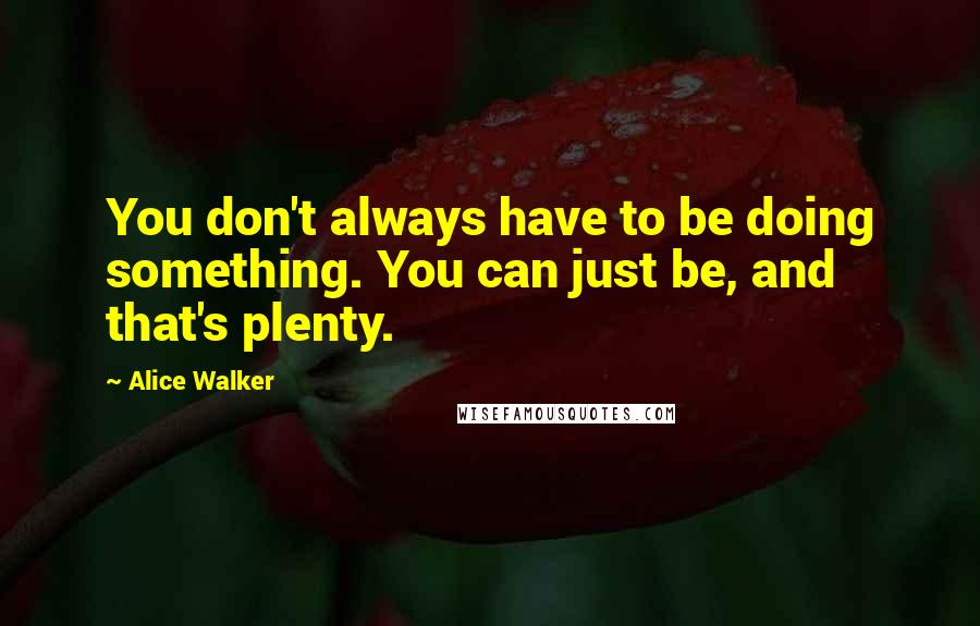 Alice Walker Quotes: You don't always have to be doing something. You can just be, and that's plenty.