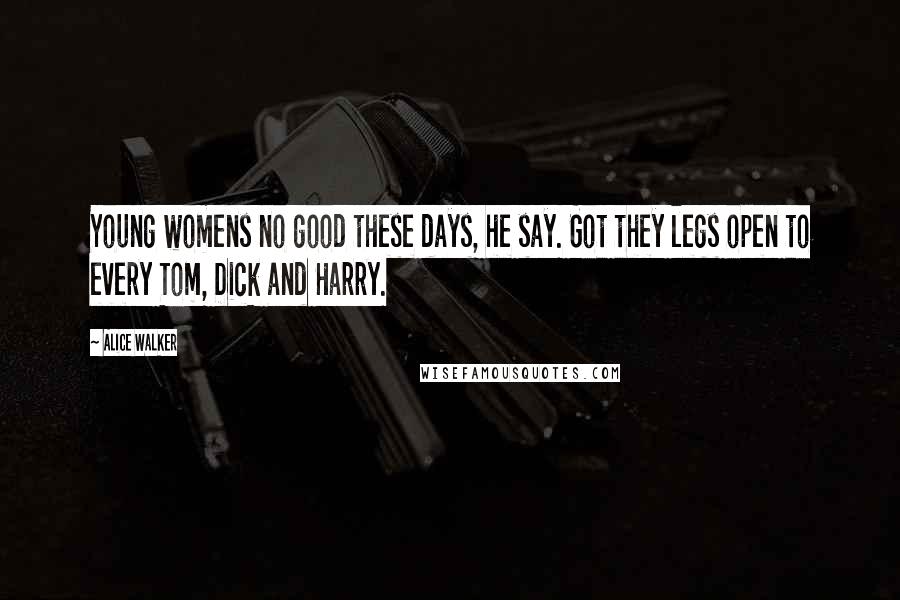 Alice Walker Quotes: Young womens no good these days, he say. Got they legs open to every Tom, Dick and Harry.