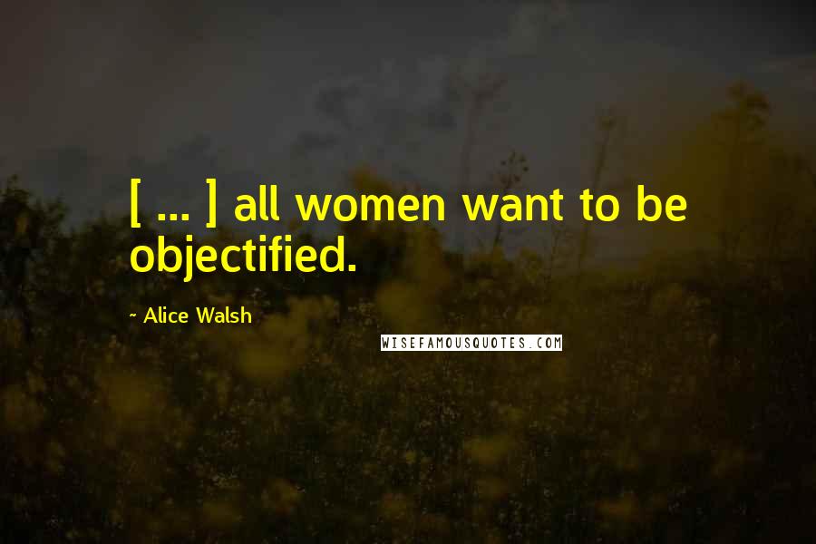 Alice Walsh Quotes: [ ... ] all women want to be objectified.