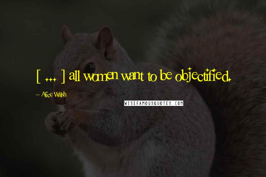 Alice Walsh Quotes: [ ... ] all women want to be objectified.