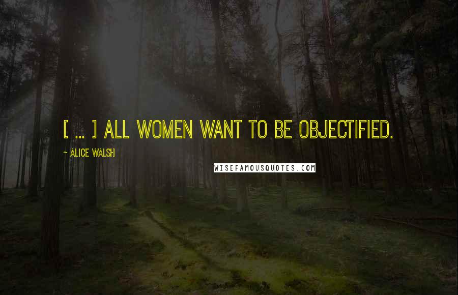 Alice Walsh Quotes: [ ... ] all women want to be objectified.