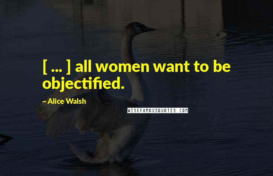 Alice Walsh Quotes: [ ... ] all women want to be objectified.