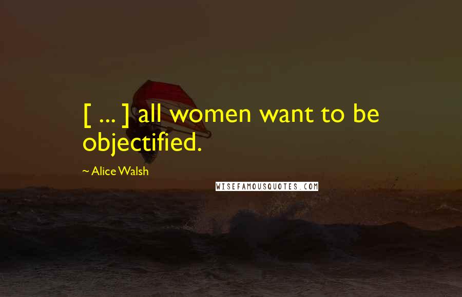 Alice Walsh Quotes: [ ... ] all women want to be objectified.
