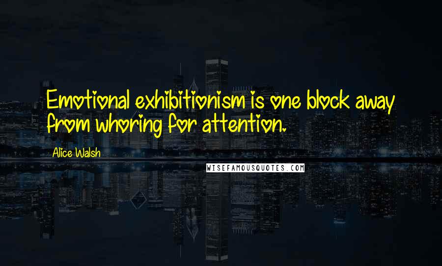 Alice Walsh Quotes: Emotional exhibitionism is one block away from whoring for attention.