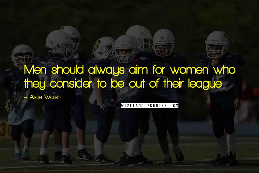 Alice Walsh Quotes: Men should always aim for women who they consider to be 'out of their league