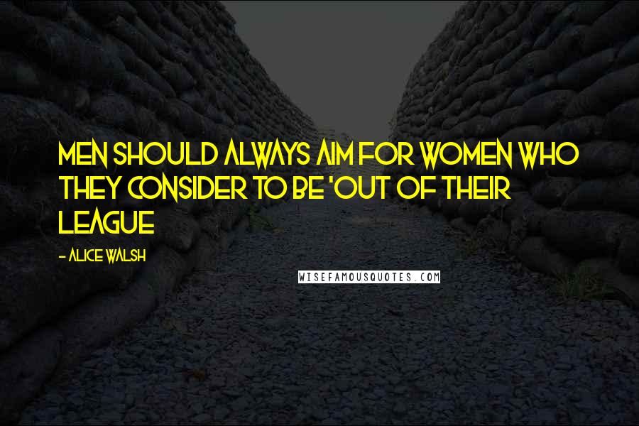 Alice Walsh Quotes: Men should always aim for women who they consider to be 'out of their league