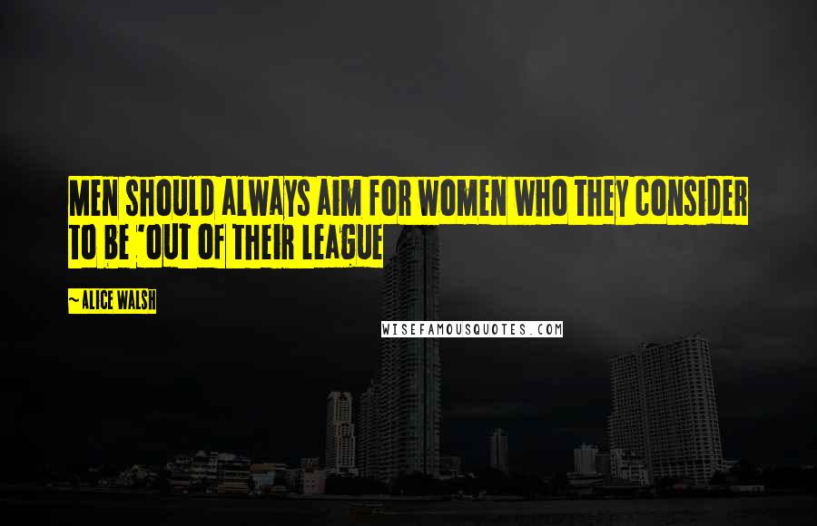 Alice Walsh Quotes: Men should always aim for women who they consider to be 'out of their league