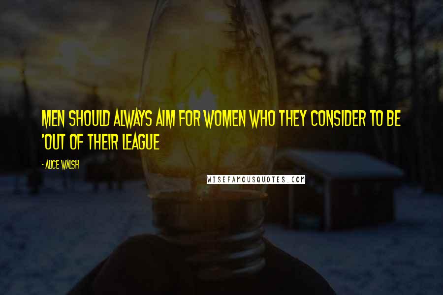 Alice Walsh Quotes: Men should always aim for women who they consider to be 'out of their league