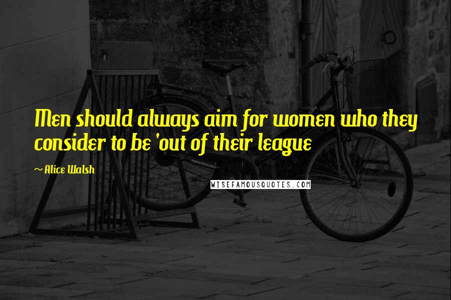 Alice Walsh Quotes: Men should always aim for women who they consider to be 'out of their league