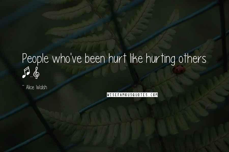 Alice Walsh Quotes: People who've been hurt like hurting others [..]