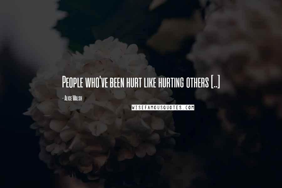 Alice Walsh Quotes: People who've been hurt like hurting others [..]