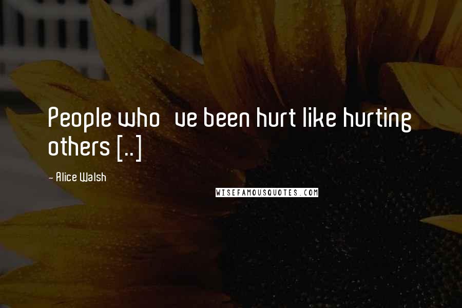 Alice Walsh Quotes: People who've been hurt like hurting others [..]