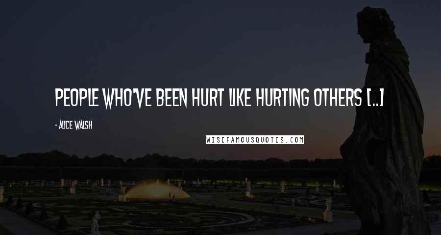 Alice Walsh Quotes: People who've been hurt like hurting others [..]