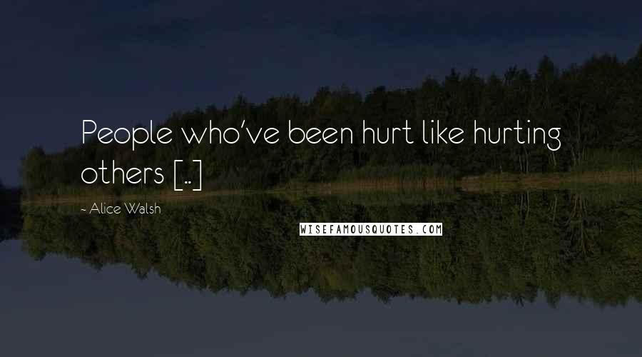 Alice Walsh Quotes: People who've been hurt like hurting others [..]