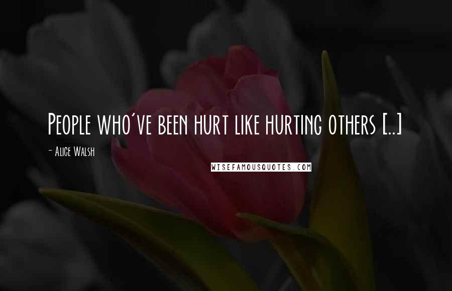 Alice Walsh Quotes: People who've been hurt like hurting others [..]