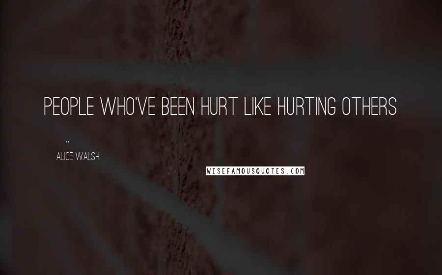 Alice Walsh Quotes: People who've been hurt like hurting others [..]