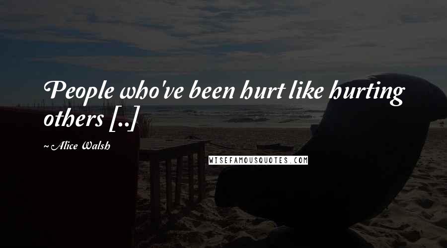 Alice Walsh Quotes: People who've been hurt like hurting others [..]